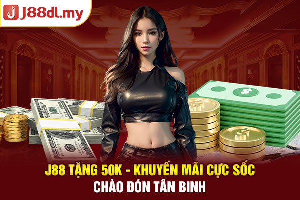 J88 Tặng 50K - Khuyến Mãi Cực Sốc Chào Đón Tân Binh