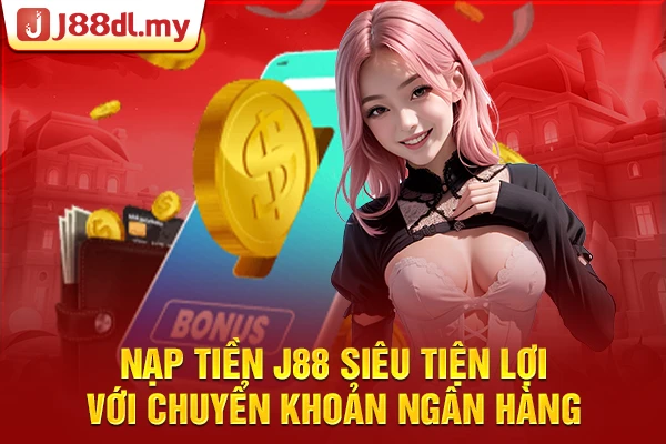 Nạp tiền J88 siêu tiện lợi với chuyển khoản ngân hàng