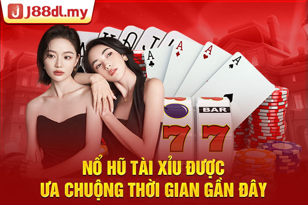 Nổ hũ tài xỉu được ưa chuộng thời gian gần đây